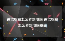 微信收藏怎么弄到电脑 微信收藏怎么弄到电脑桌面