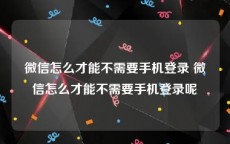 微信怎么才能不需要手机登录 微信怎么才能不需要手机登录呢