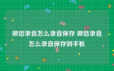 微信录音怎么录音保存 微信录音怎么录音保存到手机