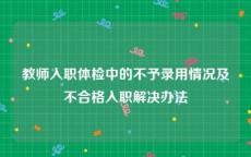 教师入职体检中的不予录用情况及不合格入职解决办法