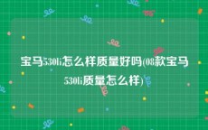 宝马530li怎么样质量好吗(08款宝马530li质量怎么样)