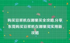 购买豆浆机在哪里买全攻略,分享东莞购买豆浆机在哪里买实用新攻略