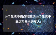 50个生活中痛点和需求(50个生活中痛点和需求老年人)