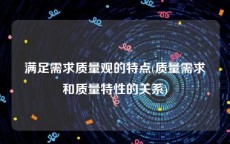 满足需求质量观的特点(质量需求和质量特性的关系)