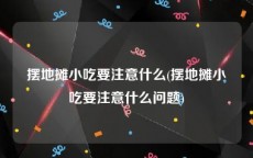 摆地摊小吃要注意什么(摆地摊小吃要注意什么问题)