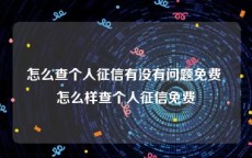 怎么查个人征信有没有问题免费 怎么样查个人征信免费