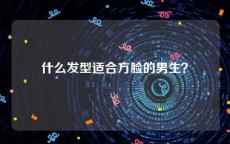 什么发型适合方脸的男生？