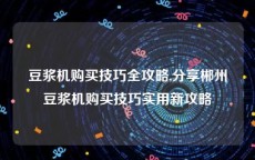 豆浆机购买技巧全攻略,分享郴州豆浆机购买技巧实用新攻略