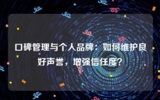 口碑管理与个人品牌：如何维护良好声誉，增强信任度？