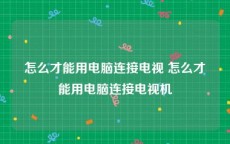 怎么才能用电脑连接电视 怎么才能用电脑连接电视机