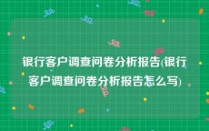 银行客户调查问卷分析报告(银行客户调查问卷分析报告怎么写)