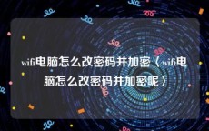 wifi电脑怎么改密码并加密〈wifi电脑怎么改密码并加密呢〉