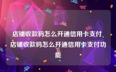 店铺收款码怎么开通信用卡支付 店铺收款码怎么开通信用卡支付功能