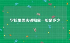 学校里面店铺租金一般是多少