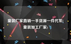 童装厂家直销一手货源一件代发(童装加工厂家)