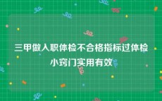 三甲做入职体检不合格指标过体检小窍门实用有效