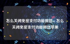 怎么关闭免密支付功能微信xs 怎么关闭免密支付功能微信苹果