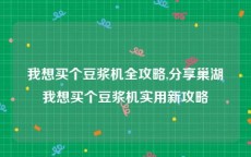 我想买个豆浆机全攻略,分享巢湖我想买个豆浆机实用新攻略