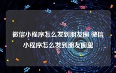 微信小程序怎么发到朋友圈 微信小程序怎么发到朋友圈里