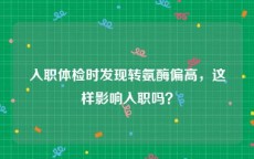 入职体检时发现转氨酶偏高，这样影响入职吗？