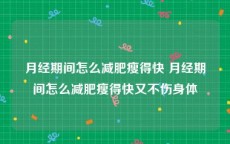 月经期间怎么减肥瘦得快 月经期间怎么减肥瘦得快又不伤身体