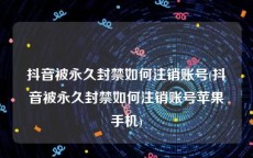 抖音被永久封禁如何注销账号(抖音被永久封禁如何注销账号苹果手机)