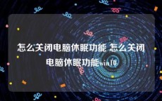 怎么关闭电脑休眠功能 怎么关闭电脑休眠功能win10