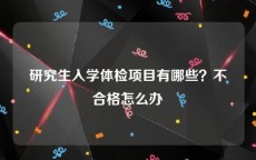 研究生入学体检项目有哪些？不合格怎么办