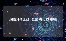 现在手机玩什么游戏可以赚钱