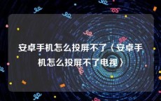 安卓手机怎么投屏不了〈安卓手机怎么投屏不了电视〉