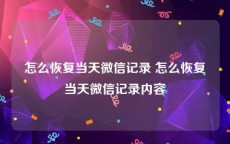 怎么恢复当天微信记录 怎么恢复当天微信记录内容