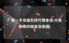 厂家一手货源怎样代理拿货(分享微商内部拿货渠道)