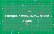 心电图118,入职能过吗(心电图118算正常吗)