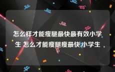 怎么样才能瘦腿最快最有效小学生 怎么才能瘦腿瘦最快,小学生