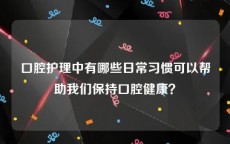 口腔护理中有哪些日常习惯可以帮助我们保持口腔健康？