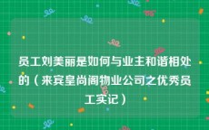 员工刘美丽是如何与业主和谐相处的（来宾皇尚阁物业公司之优秀员工实记）