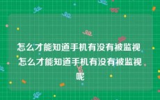 怎么才能知道手机有没有被监视 怎么才能知道手机有没有被监视呢