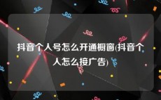 抖音个人号怎么开通橱窗(抖音个人怎么接广告)