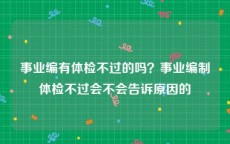 事业编有体检不过的吗？事业编制体检不过会不会告诉原因的