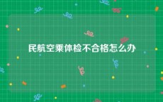 民航空乘体检不合格怎么办