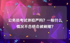 公务员考试体检严吗？一般什么情况不合格会被刷掉？