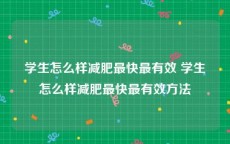 学生怎么样减肥最快最有效 学生怎么样减肥最快最有效方法