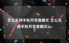 怎么关闭手机开发者模式 怎么关闭手机开发者模式vivo