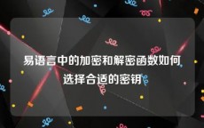 易语言中的加密和解密函数如何选择合适的密钥