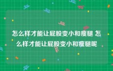 怎么样才能让屁股变小和瘦腿 怎么样才能让屁股变小和瘦腿呢