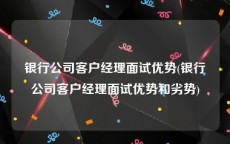 银行公司客户经理面试优势(银行公司客户经理面试优势和劣势)