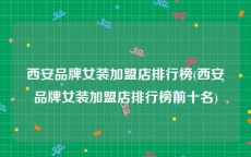 西安品牌女装加盟店排行榜(西安品牌女装加盟店排行榜前十名)