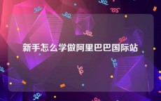 新手怎么学做阿里巴巴国际站