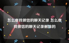 怎么查找微信的聊天记录 怎么查找微信的聊天记录删除的