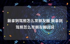 新拿到驾照怎么发朋友圈 新拿到驾照怎么发朋友圈说说